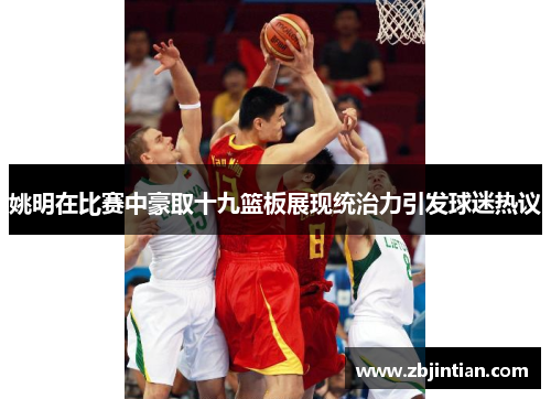 姚明在比赛中豪取十九篮板展现统治力引发球迷热议