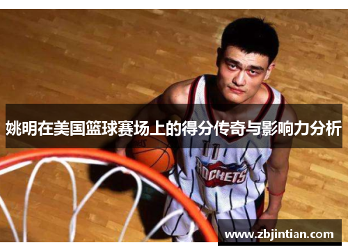 姚明在美国篮球赛场上的得分传奇与影响力分析